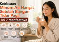 Kebiasaan Minum Air Hangat Setelah Bangun Tidur Pagi, Ini 7 Manfaatnya