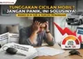 Cicilan Mobil Kamu Menunggak? ini Aturan Penarikan, dan Solusinya